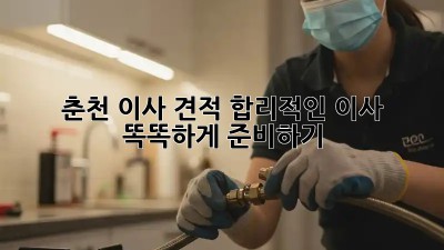 춘천 이사 견적: 합리적인 이사, 똑똑하게 준비하기!