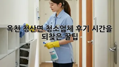 옥천 청산면 청소업체 후기: 시간을 되찾은 꿀팁!