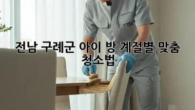 전남 구례군 아이 방, 계절별 맞춤 청소법!