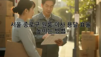 서울 종로구 원룸 이사, 용달 효율 높이는 방법!