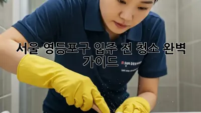 서울 영등포구 입주 전 청소 완벽 가이드